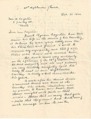 La première page d'une lettre manuscrite du 31 octobre 1944 adressée à Mme J. Edgerton. La lettre dit : « Chère Mme Edgerton, Frank Ryerson Edgerton a donné sa vie au service de son pays. Je crois qu'il était votre fils unique. En tant qu'aumônier et ami, je vous écris pour vous exprimer ma sympathie et celle de tous ceux qui le connaissaient et le vénéraient. Sa mort est survenue très soudainement dans l'après-midi du 16 septembre. Il est mort sur le coup et le lendemain matin, nous avons très tendrement et soigneusement déposé son corps dans notre cimetière des Highlanders. Une belle croix blanche marque sa tombe. Une semaine après l'enterrement, un service commémoratif a été organisé au cimetière. Tout le bataillon a défilé. Pour honorer nos morts héroïques. Le chagrin se mêlait à la fierté de ce service - le chagrin que tant de gens soient morts - la fierté que le régiment ait compté dans ses rangs des hommes d'un tel courage.