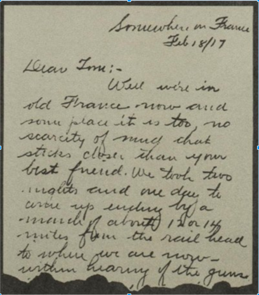Une lettre manuscrite qui dit en anglais : « Quelque part en France, le 18 février 1917. Cher Tom, Nous sommes maintenant dans la vieille France, dans un endroit où la boue ne manque pas et qui colle plus que ton meilleur ami. Il nous a fallu deux nuits et une journée pour arriver ici, après une marche de près de 12 ou 14 miles depuis la tête de ligne jusqu'à l'endroit où nous nous trouvons actuellement, à portée de voix des canons. »