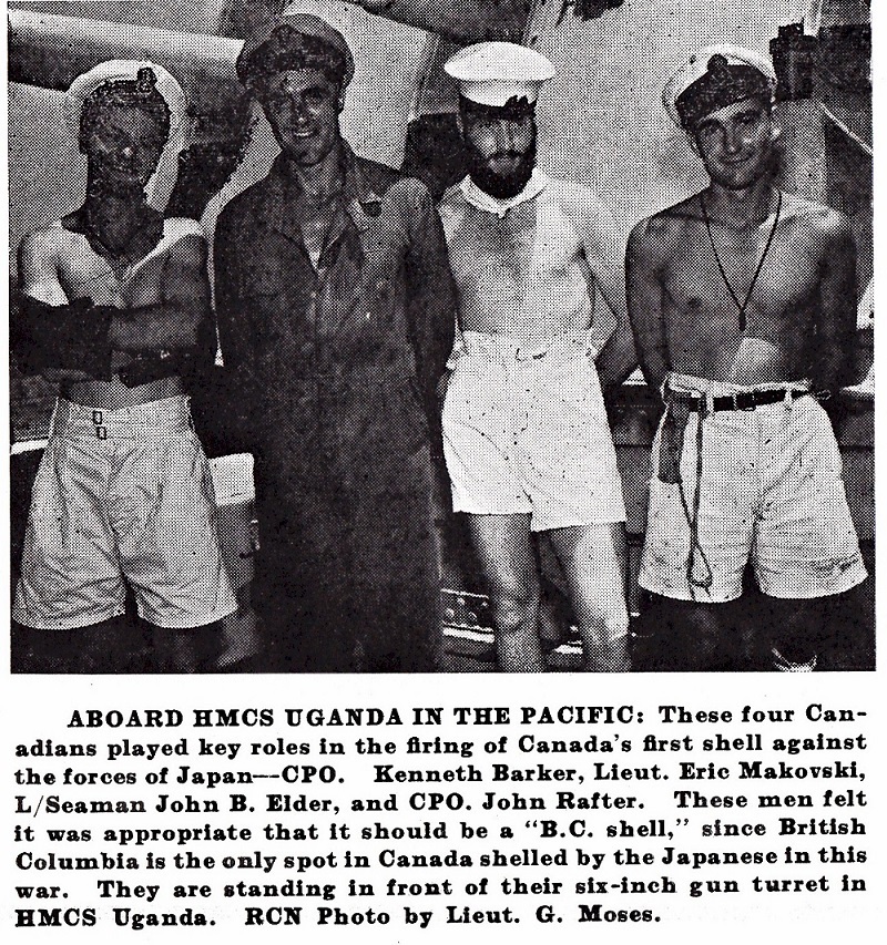 Une photo montrant quatre hommes debout. La légende indique&nbsp;: «&nbsp;À bord du HMCS Uganda dans le Pacifique. Ces quatre Canadiens ont joué un rôle clé dans le tir du premier obus canadien contre les forces japonaises&nbsp;: le caporal-chef Kenneth Barker, le lieutenant Eric Makovski, le matelot de 2e classe John B. Elder et le caporal-chef John Rafter. Ces hommes ont estimé qu’il était approprié que ce soit un obus de la Colombie-Britannique, puisque la Colombie-Britannique est le seul endroit au Canada à avoir été bombardé par les Japonais pendant cette guerre. Ils se tiennent devant la tourelle de leur canon de six pouces à bord du HMCS Uganda. Photo de la MRC prise par le lieutenant G. Moses&nbsp;».